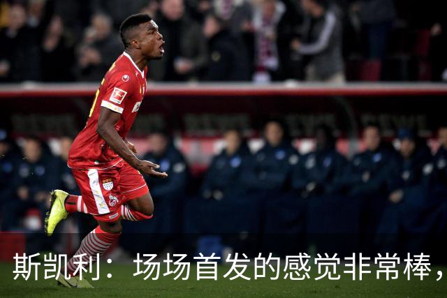 斯凯利：场场首发的感觉非常棒，我为自己付出的努力感到自豪